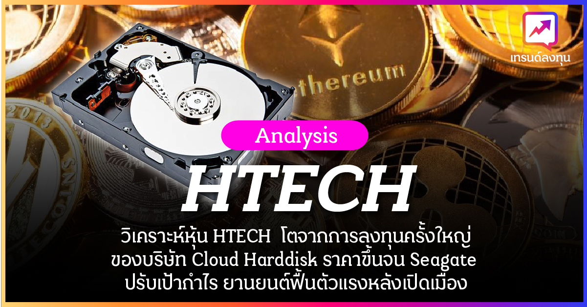 วิเคราะห์หุ้น HTECH โตจากการลงทุนครั้งใหญ่ของบริษัท Cloud Harddisk ราคาขึ้นจน Seagate ปรับเป้ากำไร อุตสาหกรรมยานยนต์ฟื้นตัวแรงหลังเปิดเมือง