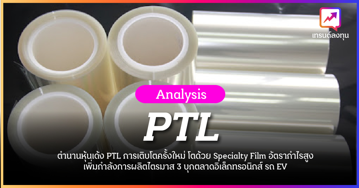 ตำนานหุ้นเด้ง วิเคราะห์หุ้น PTL ทำธุรกิจอะไร? การเติบโตครั้งใหม่ โตด้วย Specialty Film อัตรากำไรสูง เพิ่มกำลังการผลิตไตรมาส 3 บุกตลาดอิเล็กทรอนิกส์ รถ EV